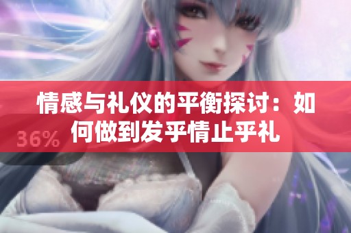 情感与礼仪的平衡探讨：如何做到发乎情止乎礼
