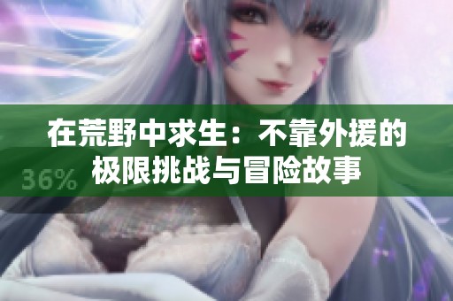 在荒野中求生：不靠外援的极限挑战与冒险故事