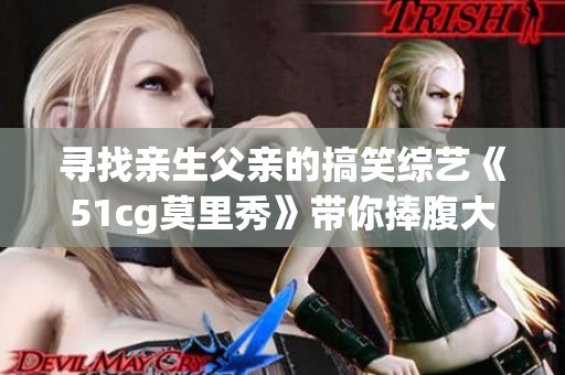 寻找亲生父亲的搞笑综艺《51cg莫里秀》带你捧腹大笑