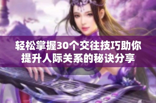 轻松掌握30个交往技巧助你提升人际关系的秘诀分享