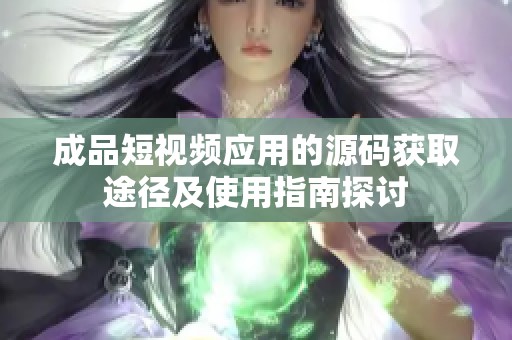 成品短视频应用的源码获取途径及使用指南探讨
