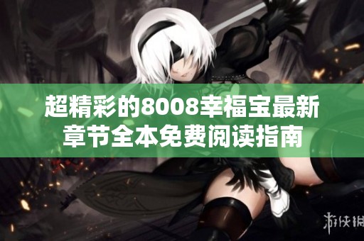 超精彩的8008幸福宝最新章节全本免费阅读指南