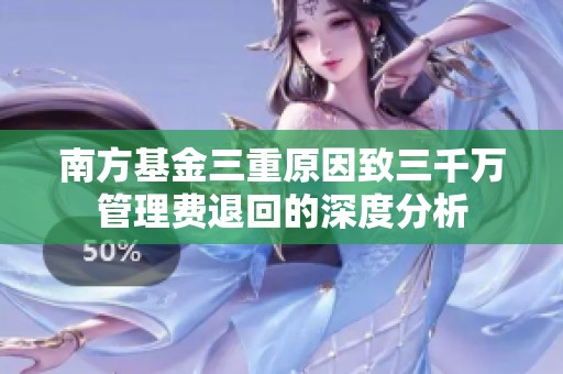 南方基金三重原因致三千万管理费退回的深度分析