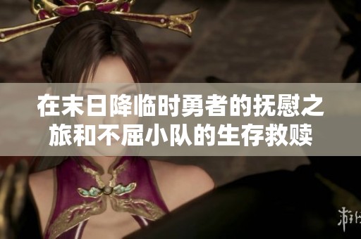 在末日降临时勇者的抚慰之旅和不屈小队的生存救赎