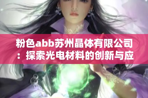 粉色abb苏州晶体有限公司：探索光电材料的创新与应用