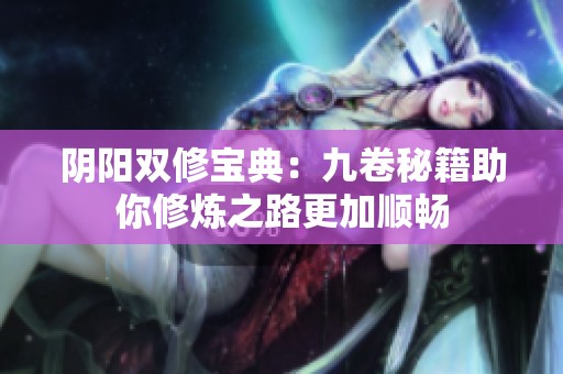 阴阳双修宝典：九卷秘籍助你修炼之路更加顺畅