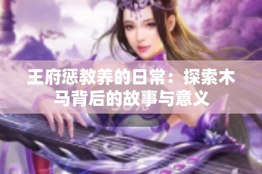 王府惩教养的日常：探索木马背后的故事与意义