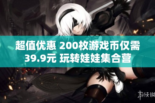 超值优惠 200枚游戏币仅需39.9元 玩转娃娃集合营