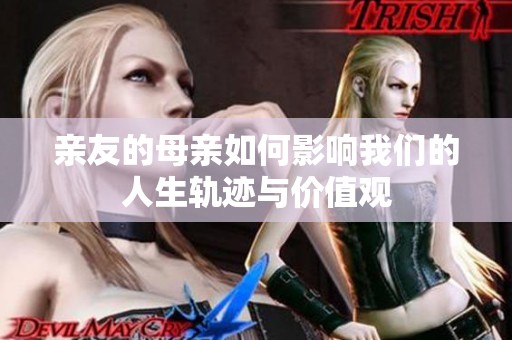 亲友的母亲如何影响我们的人生轨迹与价值观