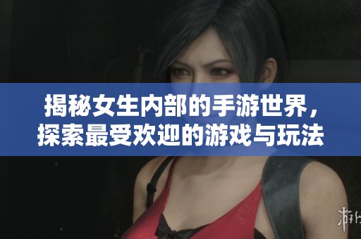 揭秘女生内部的手游世界，探索最受欢迎的游戏与玩法