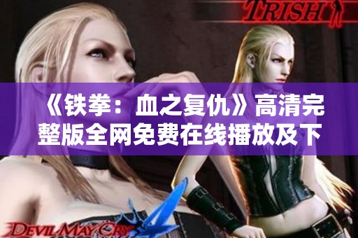 《铁拳：血之复仇》高清完整版全网免费在线播放及下载指南