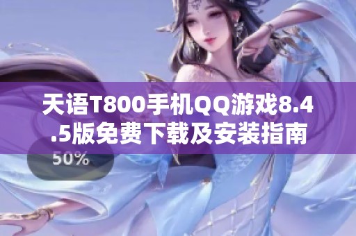 天语T800手机QQ游戏8.4.5版免费下载及安装指南