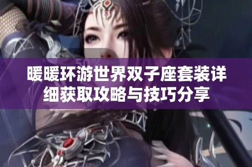 暖暖环游世界双子座套装详细获取攻略与技巧分享