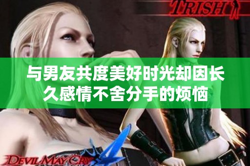 与男友共度美好时光却因长久感情不舍分手的烦恼