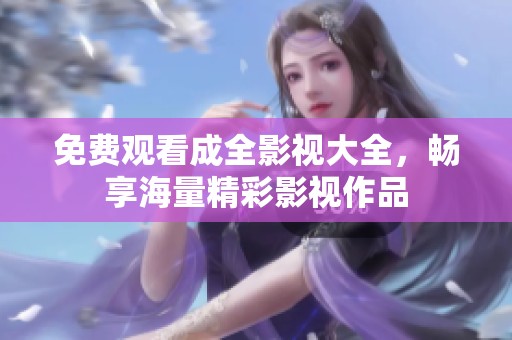 免费观看成全影视大全，畅享海量精彩影视作品