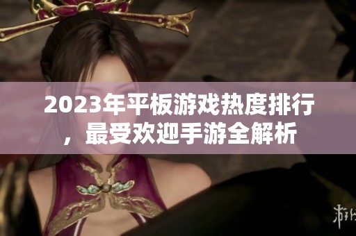 2023年平板游戏热度排行，最受欢迎手游全解析