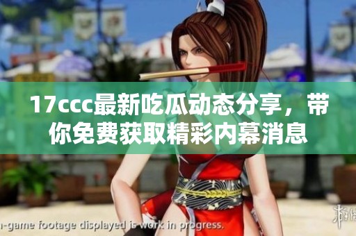 17ccc最新吃瓜动态分享，带你免费获取精彩内幕消息