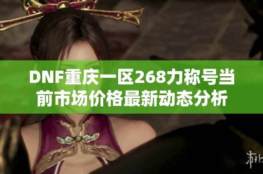 DNF重庆一区268力称号当前市场价格最新动态分析