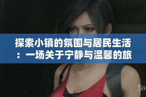 探索小镇的氛围与居民生活：一场关于宁静与温馨的旅程