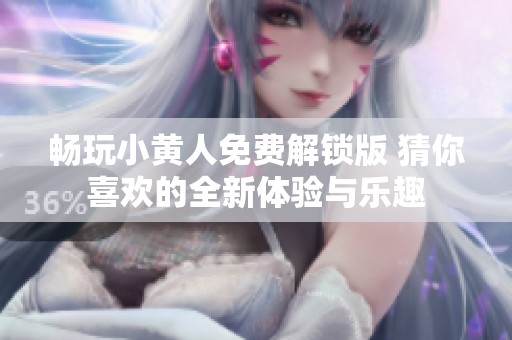畅玩小黄人免费解锁版 猜你喜欢的全新体验与乐趣