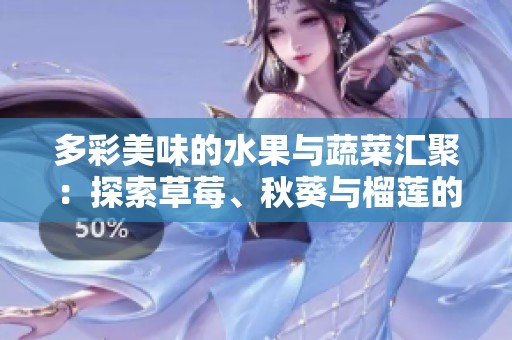 多彩美味的水果与蔬菜汇聚：探索草莓、秋葵与榴莲的独特风味