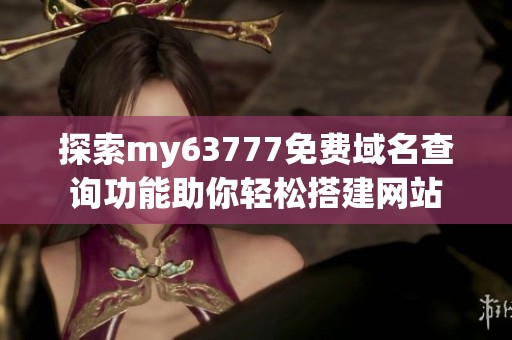探索my63777免费域名查询功能助你轻松搭建网站