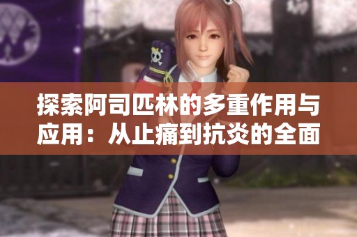 探索阿司匹林的多重作用与应用：从止痛到抗炎的全面解析