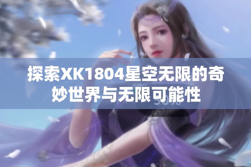 探索XK1804星空无限的奇妙世界与无限可能性