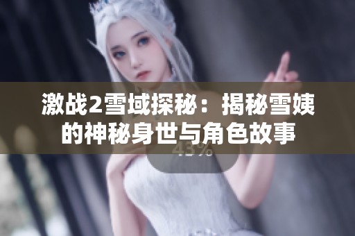 激战2雪域探秘：揭秘雪姨的神秘身世与角色故事