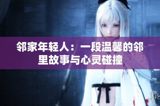 邻家年轻人：一段温馨的邻里故事与心灵碰撞