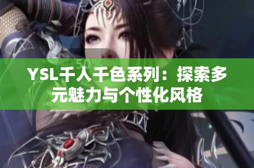 YSL千人千色系列：探索多元魅力与个性化风格
