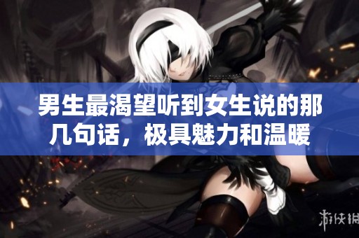 男生最渴望听到女生说的那几句话，极具魅力和温暖