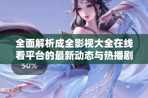 全面解析成全影视大全在线看平台的最新动态与热播剧集