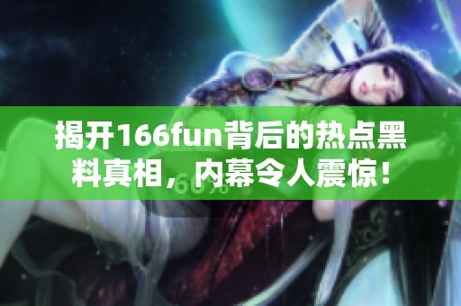揭开166fun背后的热点黑料真相，内幕令人震惊！