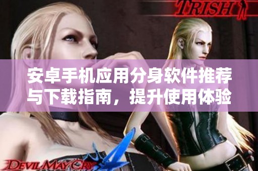 安卓手机应用分身软件推荐与下载指南，提升使用体验