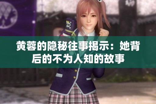 黄蓉的隐秘往事揭示：她背后的不为人知的故事