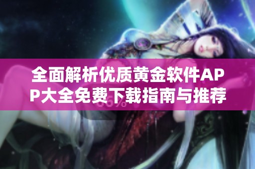 全面解析优质黄金软件APP大全免费下载指南与推荐