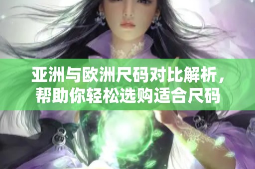亚洲与欧洲尺码对比解析，帮助你轻松选购适合尺码