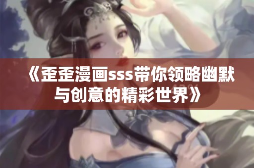 《歪歪漫画sss带你领略幽默与创意的精彩世界》