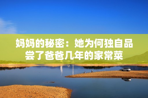 妈妈的秘密：她为何独自品尝了爸爸几年的家常菜