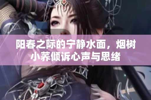 阳春之际的宁静水面，烟树小荞倾诉心声与思绪