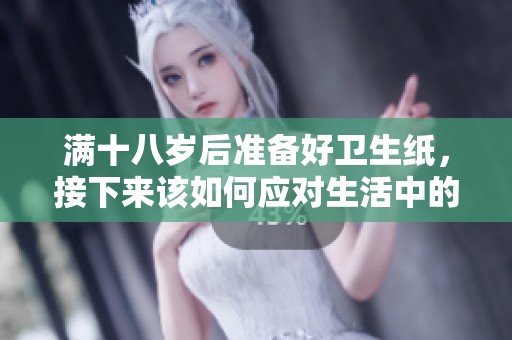 满十八岁后准备好卫生纸，接下来该如何应对生活中的变化