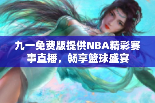 九一免费版提供NBA精彩赛事直播，畅享篮球盛宴