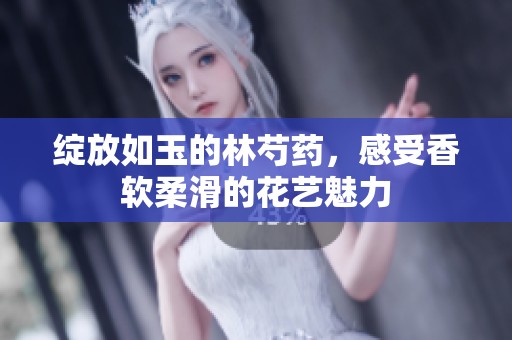 绽放如玉的林芍药，感受香软柔滑的花艺魅力