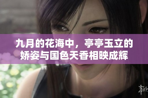 九月的花海中，亭亭玉立的娇姿与国色天香相映成辉