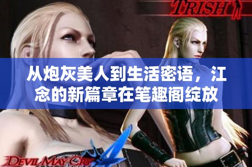 从炮灰美人到生活密语，江念的新篇章在笔趣阁绽放