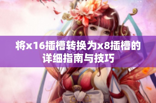 将x16插槽转换为x8插槽的详细指南与技巧