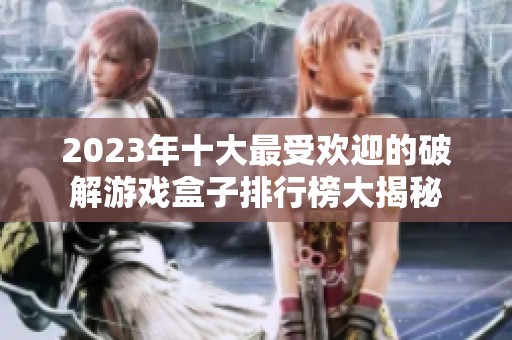 2023年十大最受欢迎的破解游戏盒子排行榜大揭秘