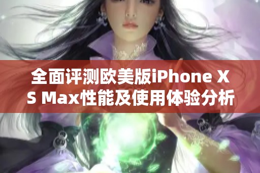 全面评测欧美版iPhone XS Max性能及使用体验分析
