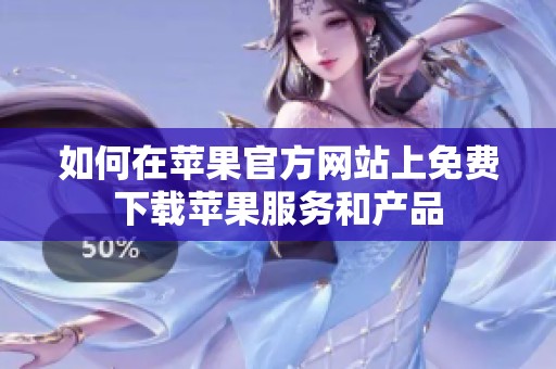 如何在苹果官方网站上免费下载苹果服务和产品